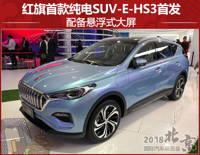 红旗首款纯电SUV-E-HS3首发 配悬浮式大屏
