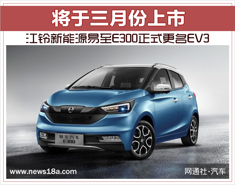 江铃新能源易至E300正式更名EV3 将于三月份上市