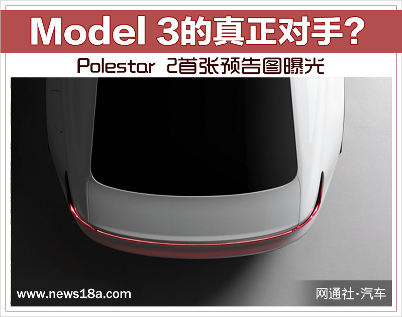 Model 3的真正对手？Polestar 2首张预告图曝光