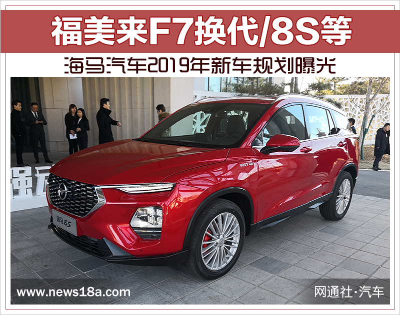 福美来F7换代/8S等 海马汽车2019年新车规划曝光