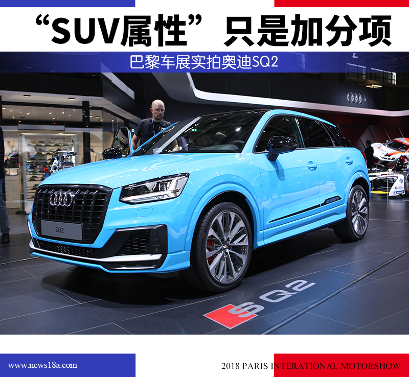 “SUV属性”只是加分项 巴黎车展实拍奥迪SQ2