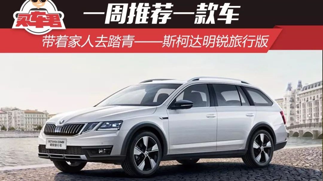 一周推荐一款车 带着家人去踏青——斯柯达明锐旅行版