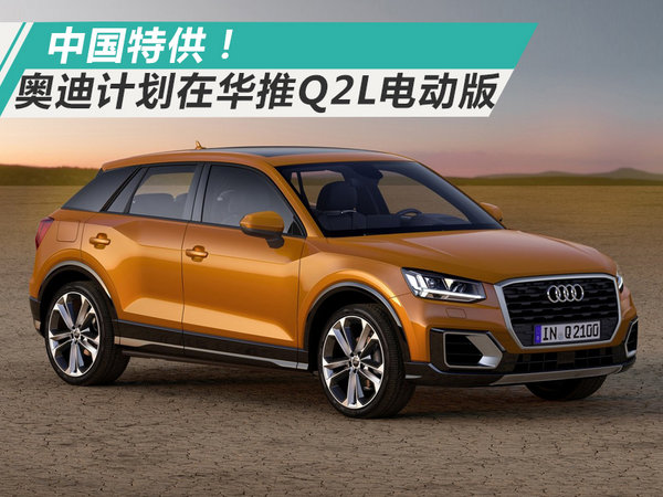 奥迪将推出Q2L纯电动版SUV 续航高达500公里