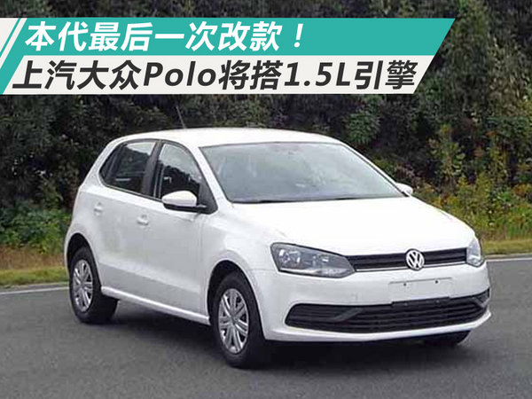 本代最后一次改款！上汽大众Polo将换搭1.5L引擎