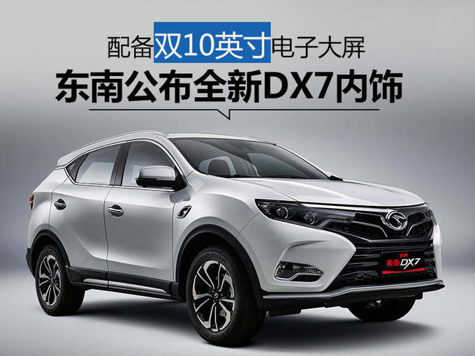 配备双10英寸电子大屏 东南公布全新DX7内饰