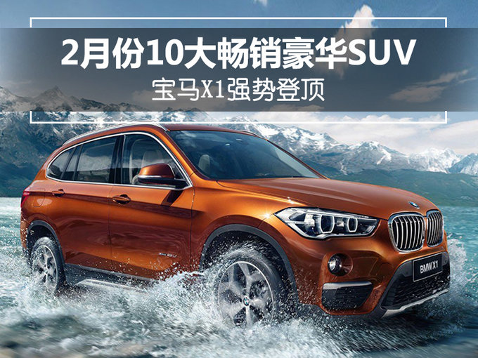 还不心动！最低不到17万！2月十大畅销豪华SUV