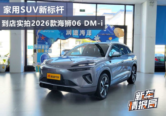 家用SUV新标杆 到店实拍2026款海狮06 DM-i