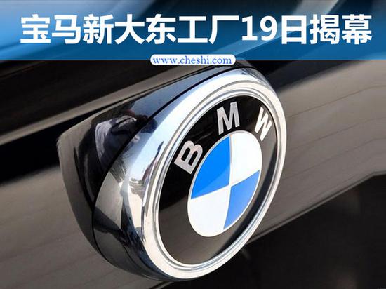 新大东工厂5月19日揭幕 华晨宝马产能翻倍-图1