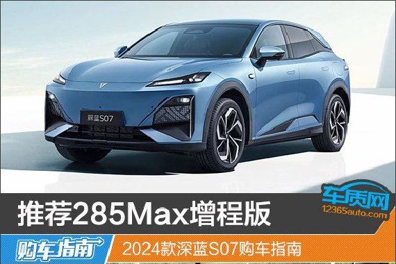 推荐285Max增程版 2024款深蓝S07购车指南
