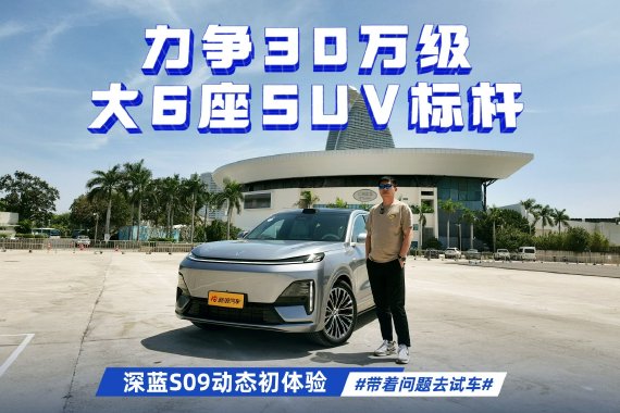 力争30万级大6座SUV标杆 深蓝S09动态初体验