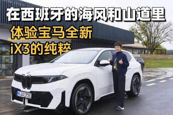 视频：在西班牙的海风和山道里 体验宝马全新iX3的纯粹