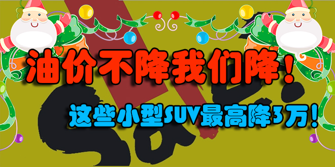 油价不降我们降！这些小型SUV最高降3万！