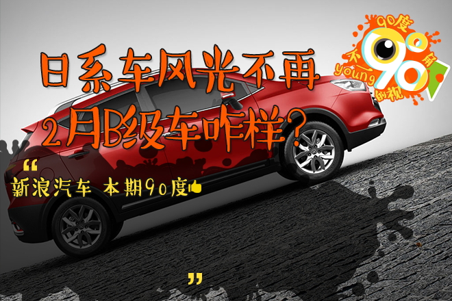 90度|日系车风光不再 2月B级车咋样？