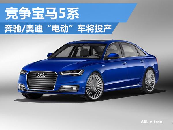 奔驰/奥迪“电动”车将国产 竞争宝马5系