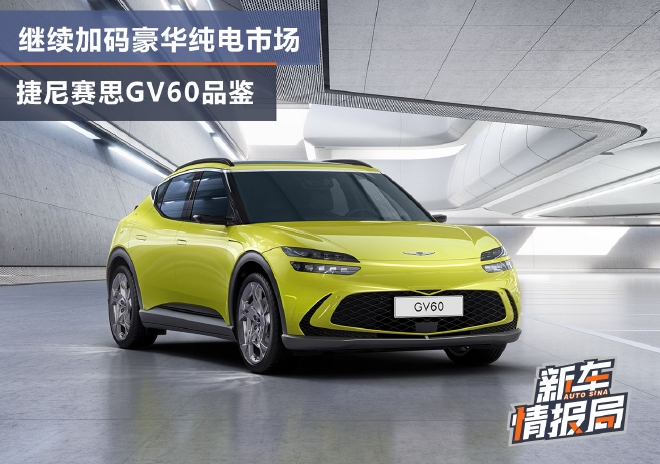 继续加码豪华纯电市场 捷尼赛思GV60品鉴