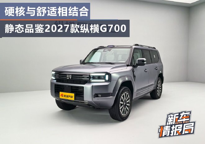 硬核与舒适相结合 静态品鉴2027款纵横G700