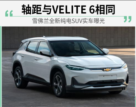 雪佛兰全新纯电SUV实车曝光 轴距与VELITE 6相同