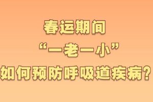 春运期间 “一老一小”如何预防呼吸道疾病？