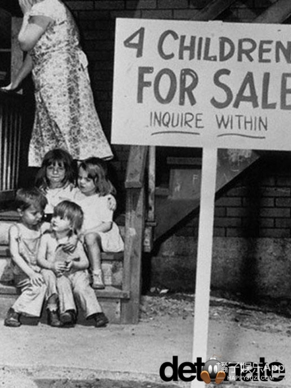 29、被出售的孩子.这个女人和她的丈夫失业后面临着巨大的经济压力，于是她出售了她的四个孩子。后来这四个孩子在新的家庭里也没有过上好的生活，还经常被虐待，但是后来他们还是找到了她，不过已经不爱她了。这位母亲从不后悔她的决定，后来她又多了4个孩子……