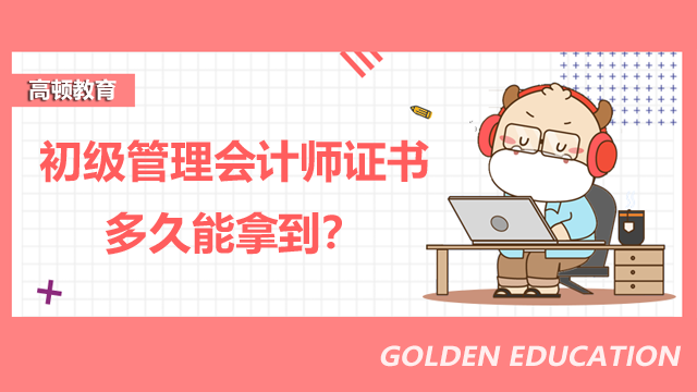 初级管理会计师证书多久能拿到？_高顿教育