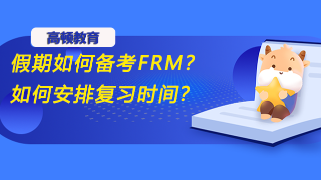 假期如何备考FRM?如何安排复习时间?_高顿教育