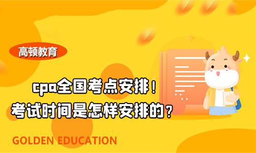 高顿教育：cpa全国考点安排！时间是怎样安排的