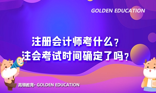 高顿教育：注册会计师考什么？2021年考试时间