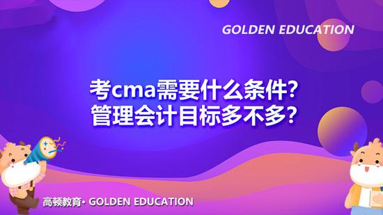 高顿教育：考cma什么条件？管理会计目标多不多