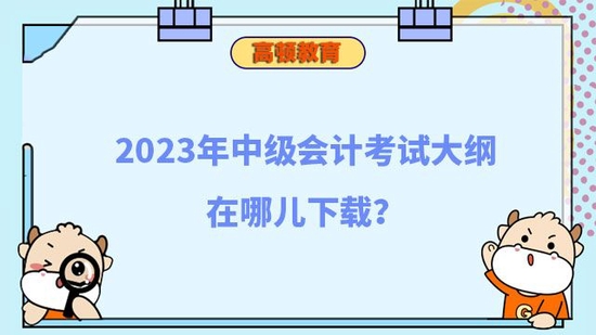 2023年中级会计考试大纲在哪儿下载_高顿教育|中级会计考试大纲_教育