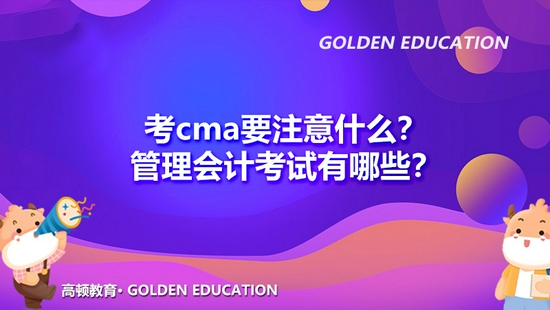 高顿教育：考cma注意什么？管理会计考试有哪些