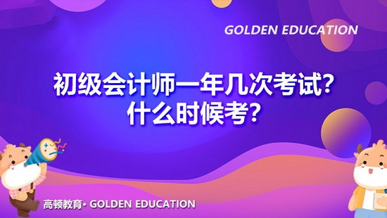 高顿教育：初级会计师一年几次考试？什么时候