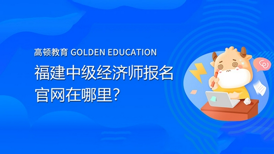 高顿教育:福建中级经济师报名的官网在哪里?