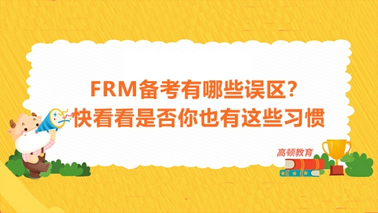 高顿教育
：FRM备考有哪些误区？看看是否你也有