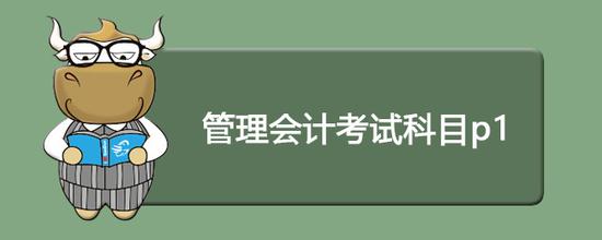 管理会计考试科目p1内容如下:
