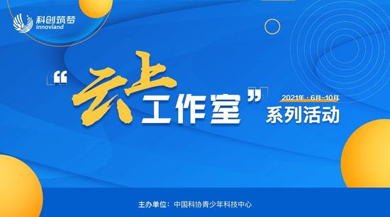 2021青少年科学“云上工作室”申报结束 600多个项目角逐云端