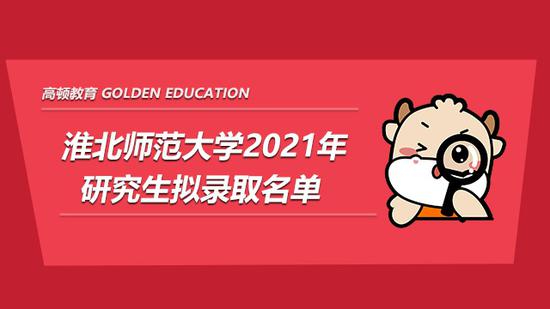 淮北师范大学2021年研究生拟录取名单已公布