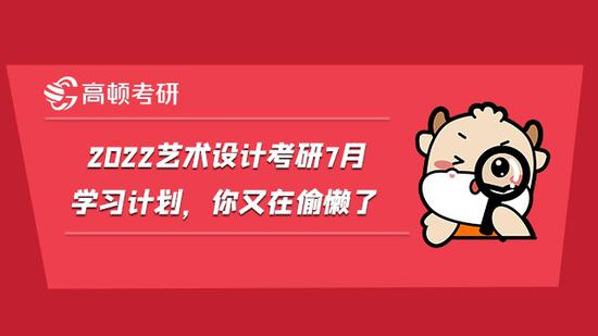 2022艺术设计考研7月学习计划，你又在偷懒了