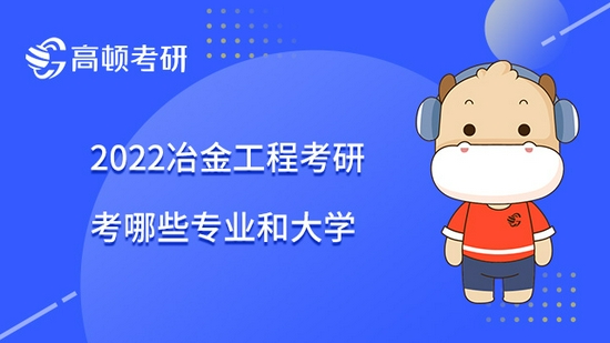 2022冶金工程考研考哪些专业和大学