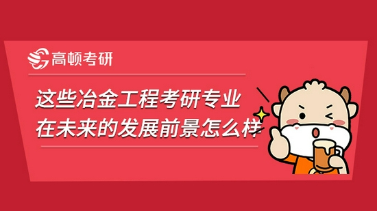 这些冶金工程考研专业在未来的发展前景怎么样