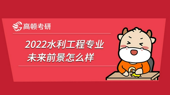 2022水利工程专业考研未来前景怎么样