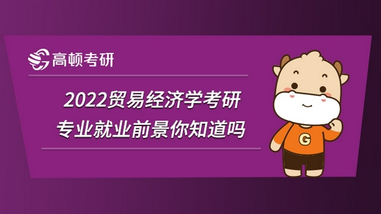 2022贸易经济学考研专业就业前景你知道吗