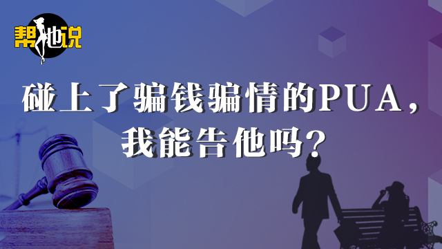 碰上了骗钱骗情的PUA，我能告他吗？