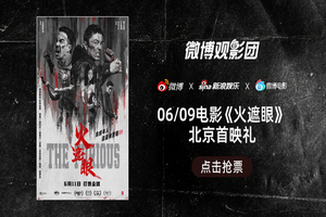 微博观影团《火遮眼》北京首映免费抢票