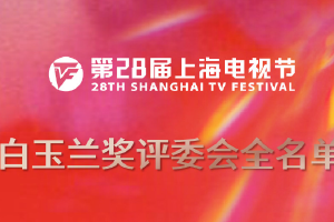 第28届上海电视节白玉兰奖评委会全名单公布
