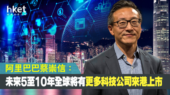 蔡崇信：未来5至10年 世界各地将有更多科技公司来港上市