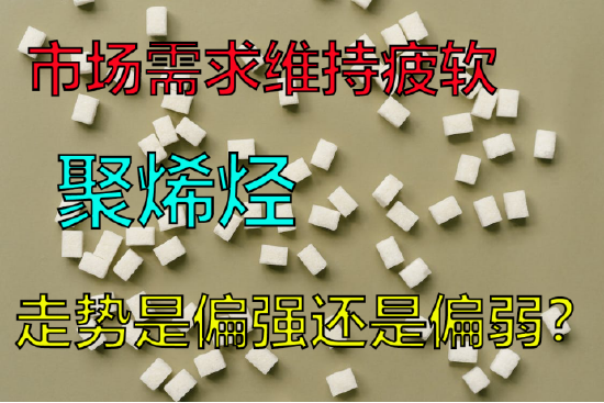 聚烯烃:市场需求维持疲软,走势是偏强还是偏弱?