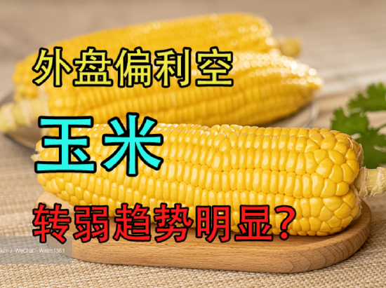 外盘偏利空，玉米转弱趋势明显？