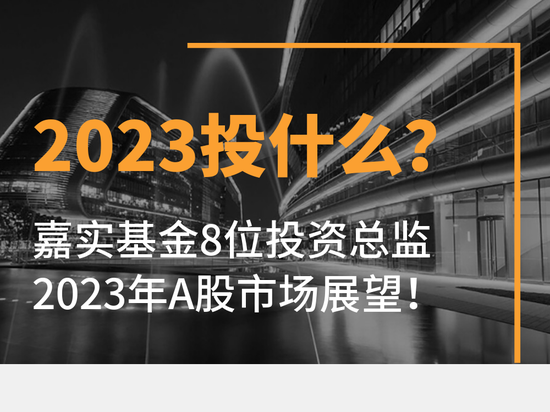 收藏！一图展望2023年A股市场！嘉实基金8位投资总监看好这些配置机会！