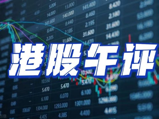 午评：港股恒指跌2.98% 恒生科指跌2.9%中国恒大逆势涨超15%