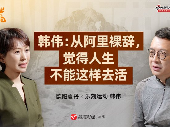 乐刻创始人韩伟回应从阿里裸辞：觉得人生不能这样去活